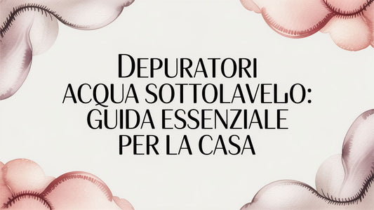 Under-Sink Water Purifiers (Depuratori Acqua Sottolavello): The Practical Guide